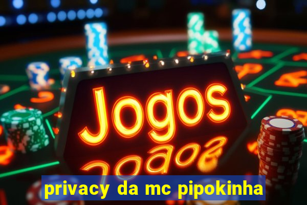 privacy da mc pipokinha